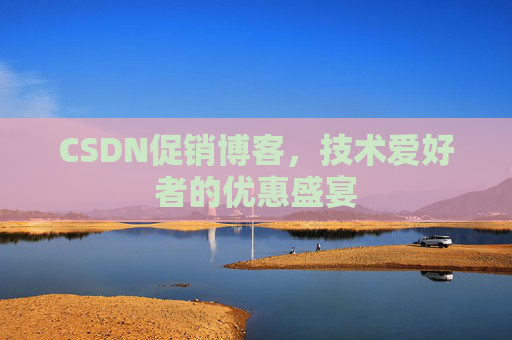 CSDN促销博客，技术爱好者的优惠盛宴